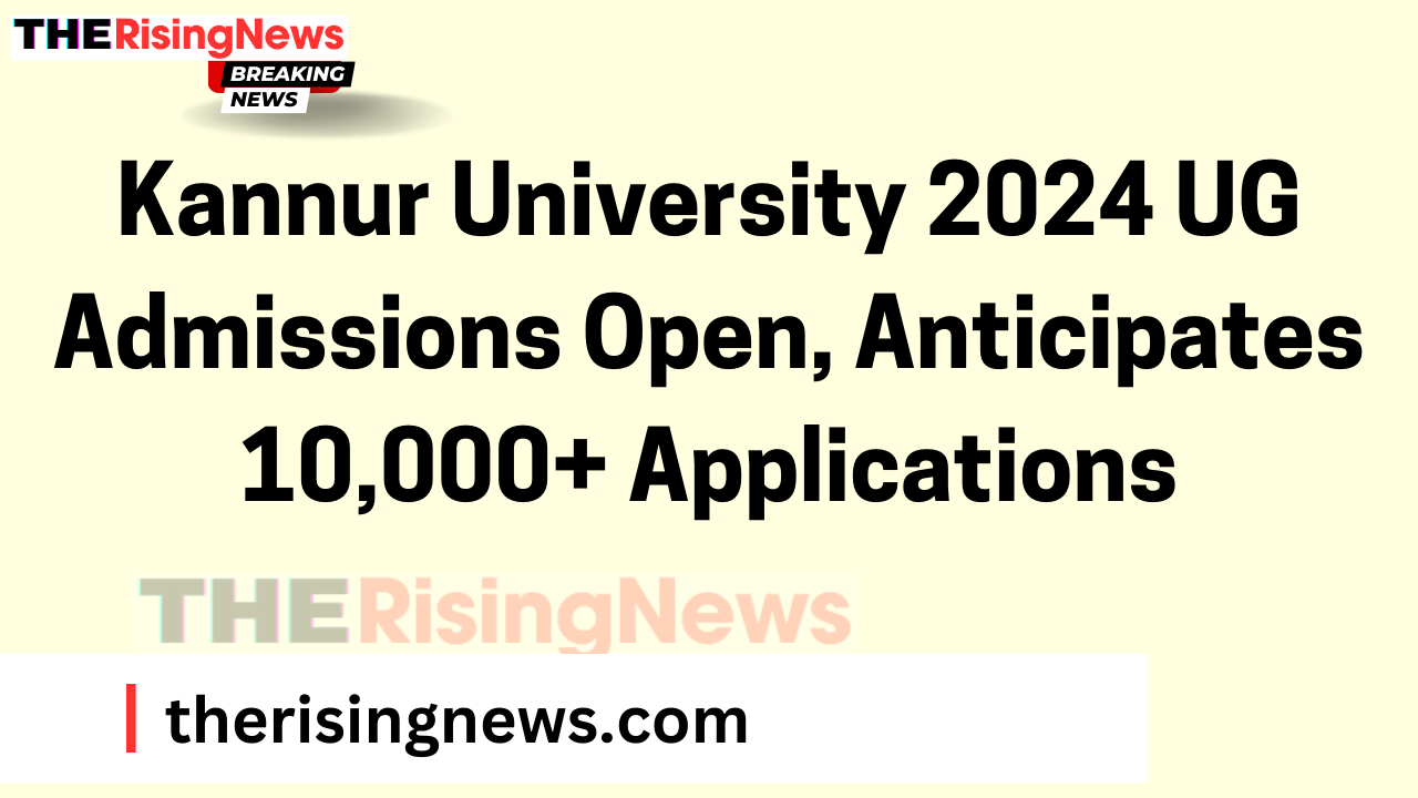 Kannur University 2024 UG Admissions Open, Anticipates 10,000+ Applications